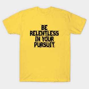 Be Relentless In Your Pursuit T-Shirt